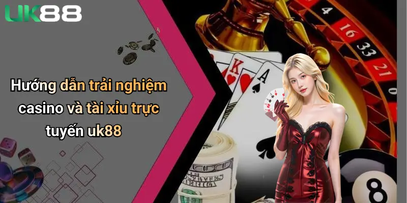Hướng dẫn trải nghiệm casino và tài xỉu trực tuyến uk88