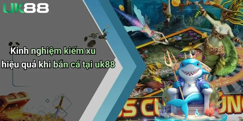 Kinh nghiệm kiếm xu hiệu quả khi bắn cá tại uk88