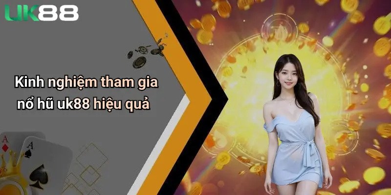 Kinh nghiệm tham gia nổ hũ uk88 hiệu quả