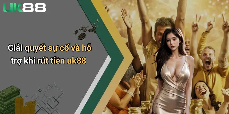 Rút Tiền UK88 4 Giải quyết sự cố và hỗ trợ khi rút tiền uk88