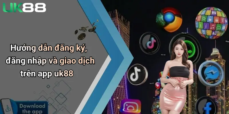 Tải App UK88 4 Hướng dẫn đăng ký, đăng nhập và giao dịch trên app uk88