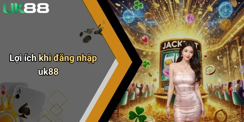 Đăng Nhập UK88 3 Lợi ích khi đăng nhập uk88