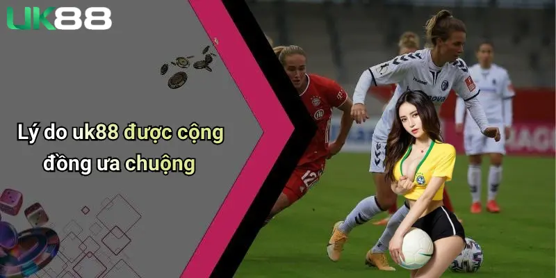 Giới Thiệu UK88 4 Lý do uk88 được cộng đồng ưa chuộng