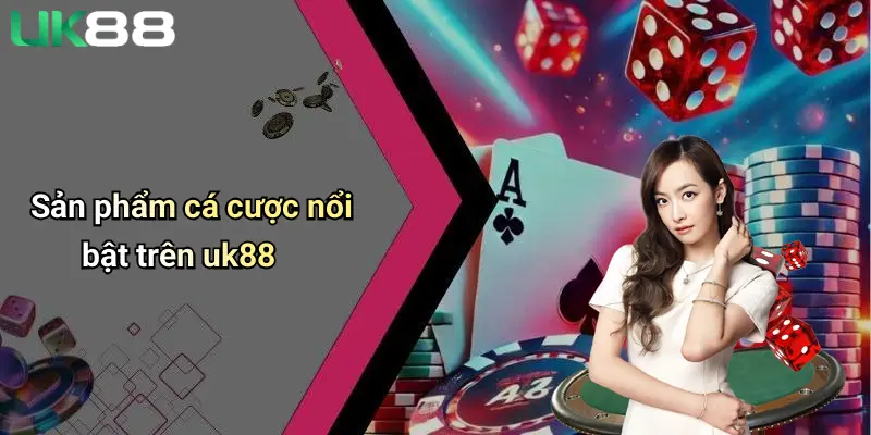 Giới Thiệu UK88 2 Sản phẩm cá cược nổi bật trên uk88