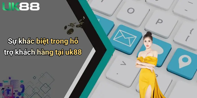 Liên Hệ UK88 2 Sự khác biệt trong hỗ trợ khách hàng tại uk88