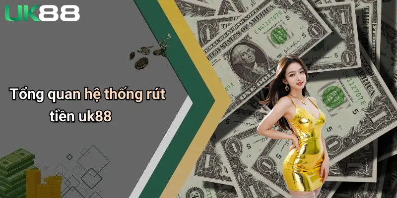 Rút Tiền UK88 1 Tổng quan hệ thống rút tiền uk88