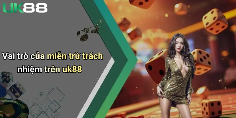 Miễn Trừ Trách Nhiệm 1 Vai trò của miễn trừ trách nhiệm trên uk88